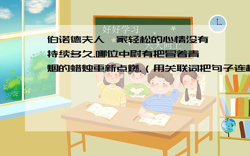 伯诺德夫人一家轻松的心情没有持续多久.哪位中尉有把冒着青烟的蜡烛重新点燃.（用关联词把句子连起来