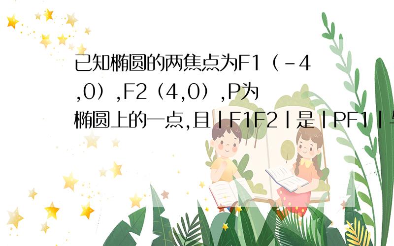 已知椭圆的两焦点为F1（-4,0）,F2（4,0）,P为椭圆上的一点,且丨F1F2丨是丨PF1丨与丨PF2丨的等差中项,