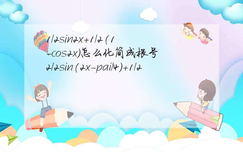 1/2sin2x+1/2(1-cos2x)怎么化简成根号2/2sin(2x-pai/4)+1/2