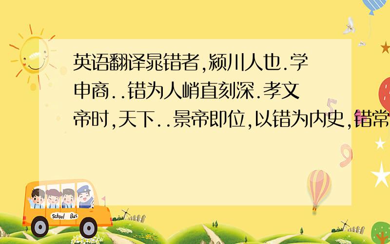 英语翻译晁错者,颍川人也.学申商..错为人峭直刻深.孝文帝时,天下..景帝即位,以错为内史,错常数..错以此愈贵,迁为御