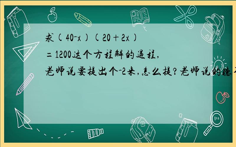 求(40-x)(20+2x)=1200这个方程解的过程,老师说要提出个-2来,怎么提?老师说的听不太懂