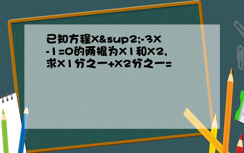 已知方程X²-3X-1=0的两根为X1和X2,求X1分之一+X2分之一=