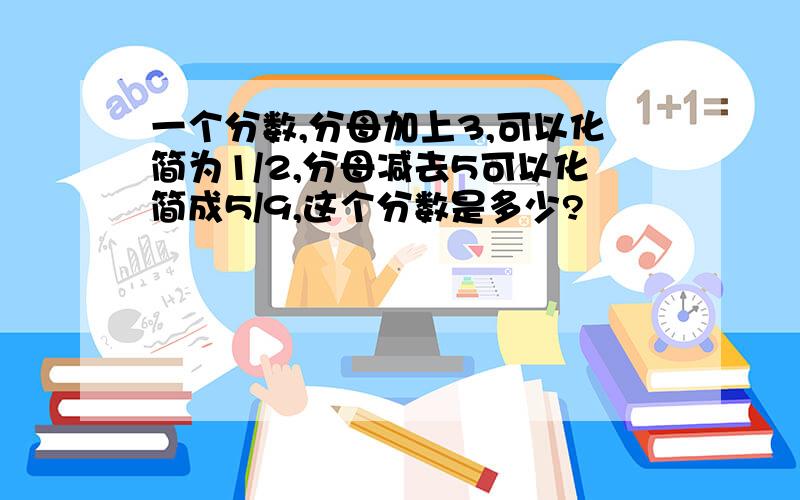 一个分数,分母加上3,可以化简为1/2,分母减去5可以化简成5/9,这个分数是多少?