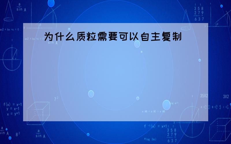 为什么质粒需要可以自主复制