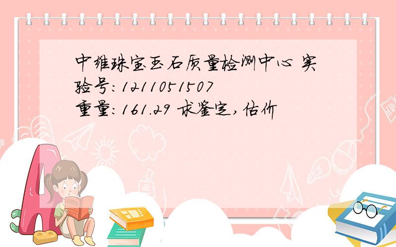 中维珠宝玉石质量检测中心 实验号：1211051507 重量：161.29 求鉴定,估价