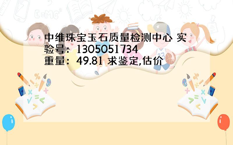 中维珠宝玉石质量检测中心 实验号：1305051734 重量：49.81 求鉴定,估价