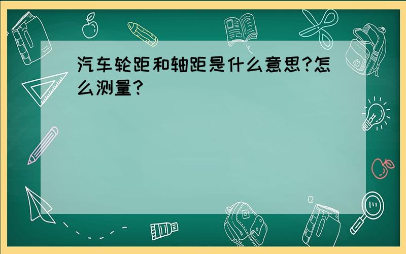 汽车轮距和轴距是什么意思?怎么测量?