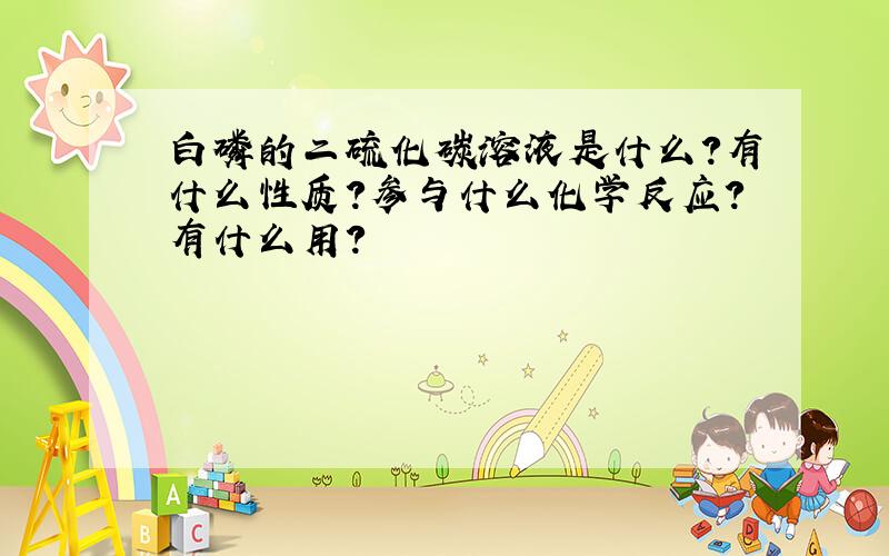 白磷的二硫化碳溶液是什么?有什么性质?参与什么化学反应?有什么用?