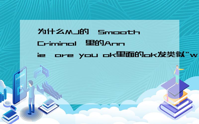 为什么MJ的《Smooth Criminal》里的Annie,are you ok里面的ok发类似“w ɔke