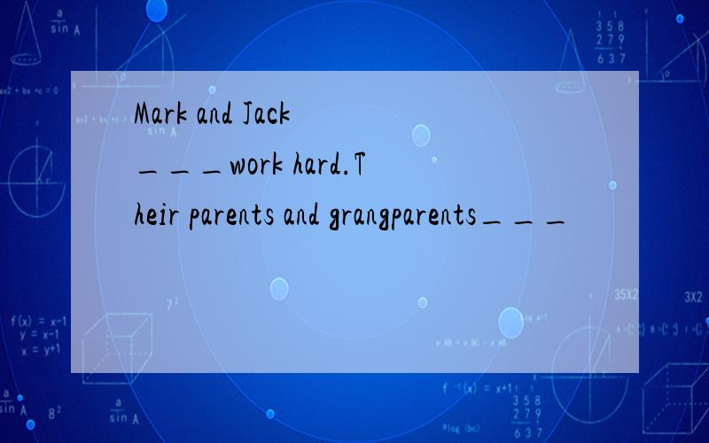 Mark and Jack ___work hard.Their parents and grangparents___