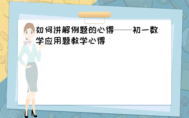 如何讲解例题的心得——初一数学应用题教学心得