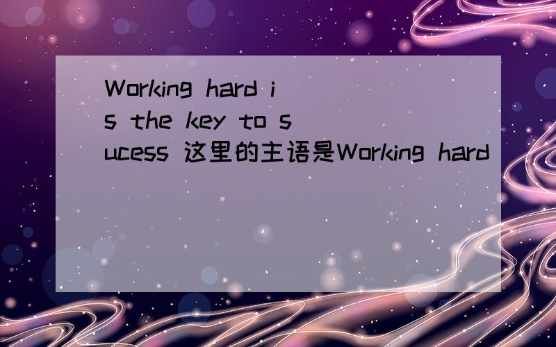 Working hard is the key to sucess 这里的主语是Working hard