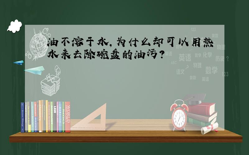 油不溶于水,为什么却可以用热水来去除碗盘的油污?