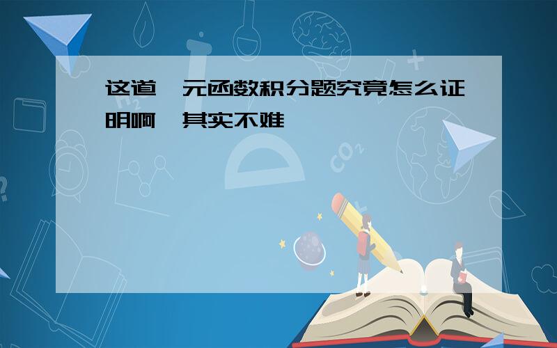 这道一元函数积分题究竟怎么证明啊,其实不难,