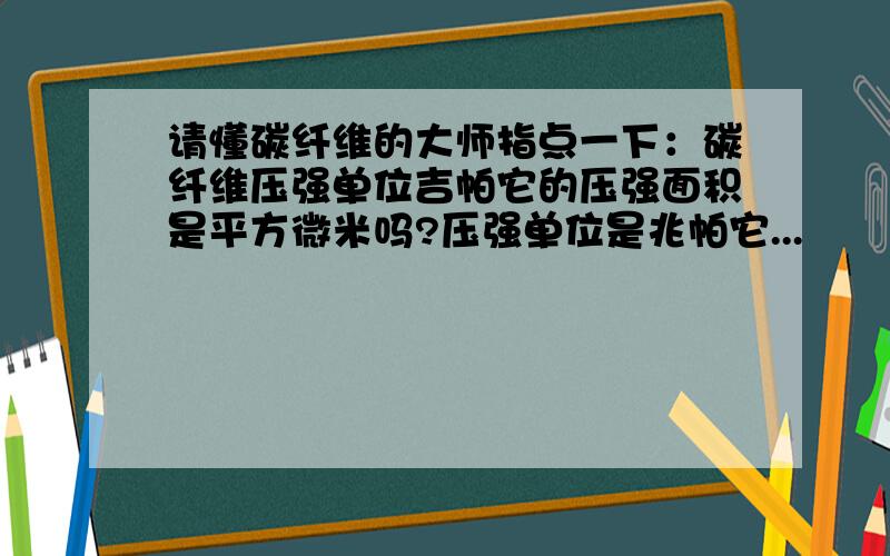 请懂碳纤维的大师指点一下：碳纤维压强单位吉帕它的压强面积是平方微米吗?压强单位是兆帕它...