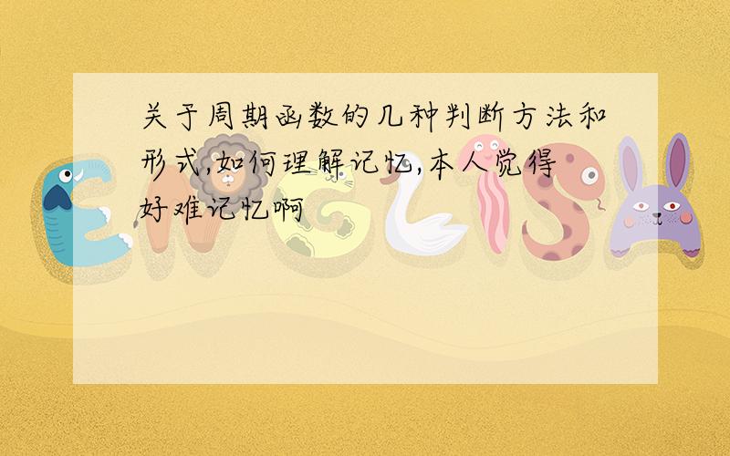 关于周期函数的几种判断方法和形式,如何理解记忆,本人觉得好难记忆啊