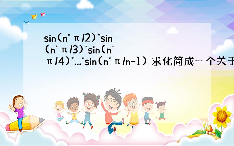 sin(n*π/2)*sin(n*π/3)*sin(n*π/4)*...*sin(n*π/n-1) 求化简成一个关于n的