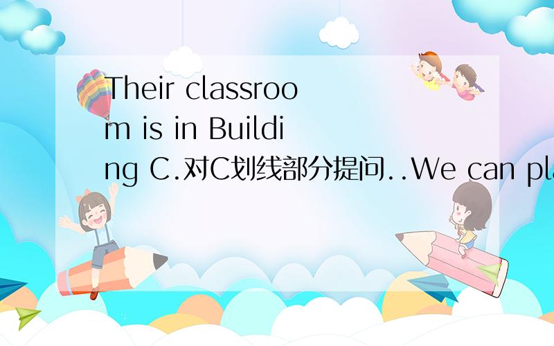 Their classroom is in Building C.对C划线部分提问..We can play footb