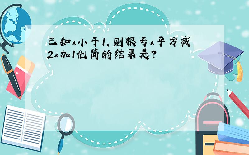 已知x小于1,则根号x平方减2x加1化简的结果是?