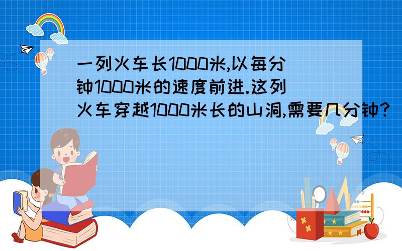 一列火车长1000米,以每分钟1000米的速度前进.这列火车穿越1000米长的山洞,需要几分钟?