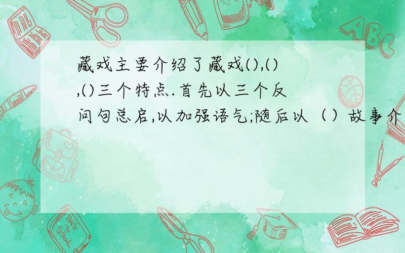 藏戏主要介绍了藏戏(),(),()三个特点.首先以三个反问句总启,以加强语气;随后以（）故事介绍藏戏的由来；最后具体介绍