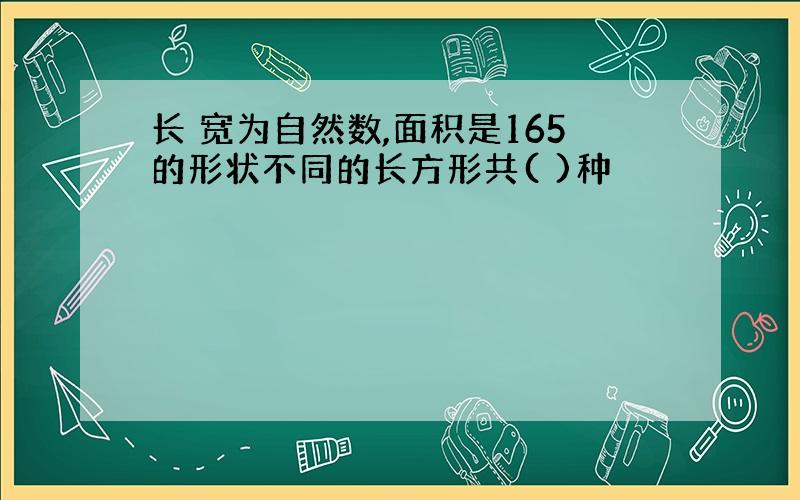 长 宽为自然数,面积是165的形状不同的长方形共( )种