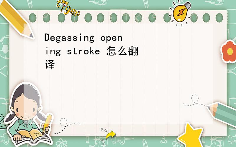 Degassing opening stroke 怎么翻译