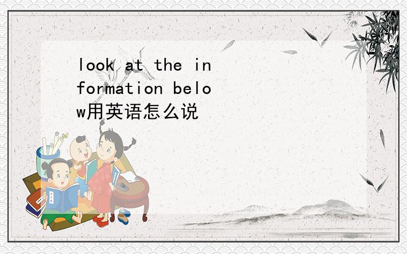 look at the information below用英语怎么说