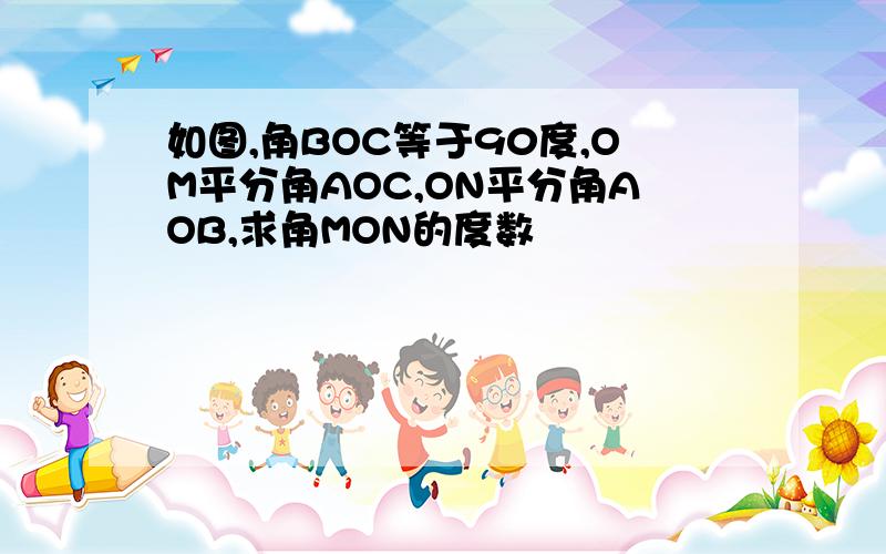 如图,角BOC等于90度,OM平分角AOC,ON平分角AOB,求角MON的度数