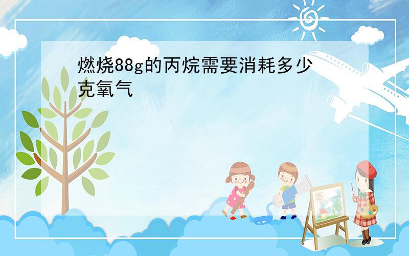 燃烧88g的丙烷需要消耗多少克氧气