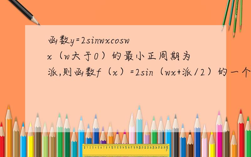 函数y=2sinwxcoswx（w大于0）的最小正周期为派,则函数f（x）=2sin（wx+派/2）的一个单调递增区间为