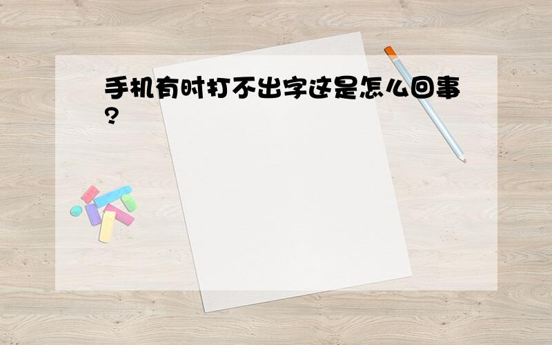 手机有时打不出字这是怎么回事?