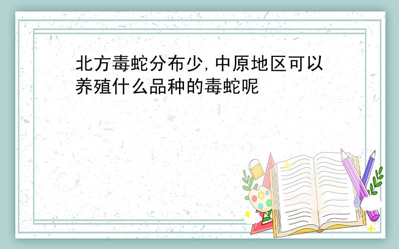 北方毒蛇分布少,中原地区可以养殖什么品种的毒蛇呢