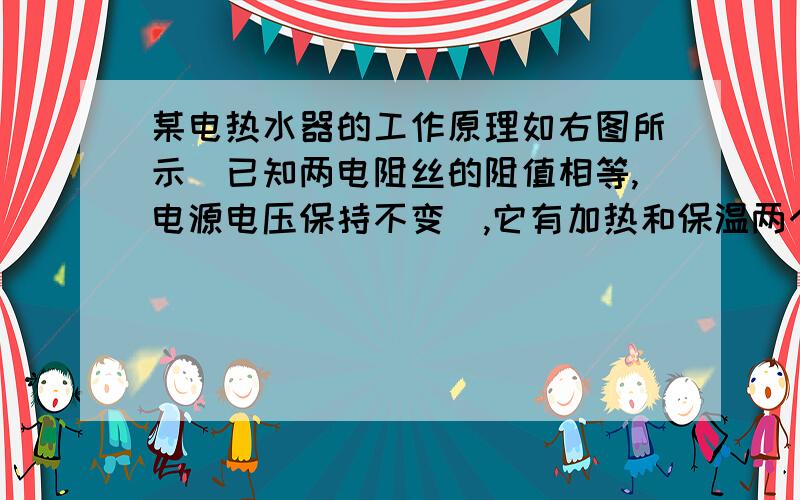 某电热水器的工作原理如右图所示（已知两电阻丝的阻值相等,电源电压保持不变）,它有加热和保温两个工作状态.当开关S1接b,