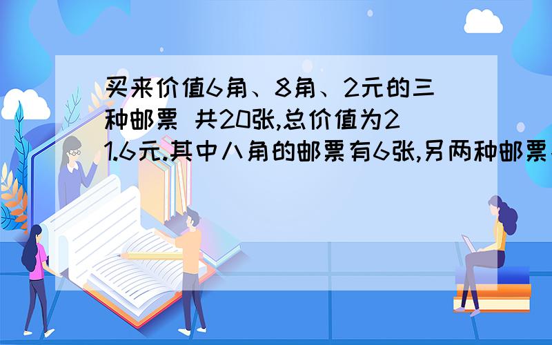 买来价值6角、8角、2元的三种邮票 共20张,总价值为21.6元.其中八角的邮票有6张,另两种邮票各买了多少张