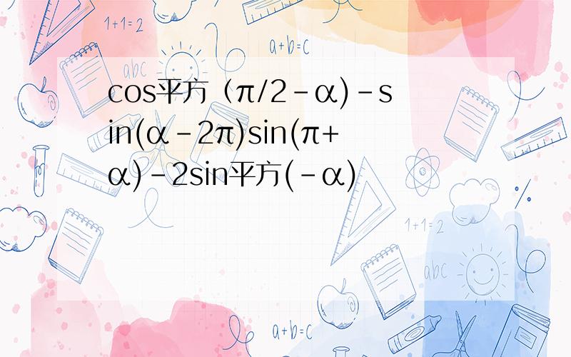 cos平方（π/2-α)-sin(α-2π)sin(π+α)-2sin平方(-α)