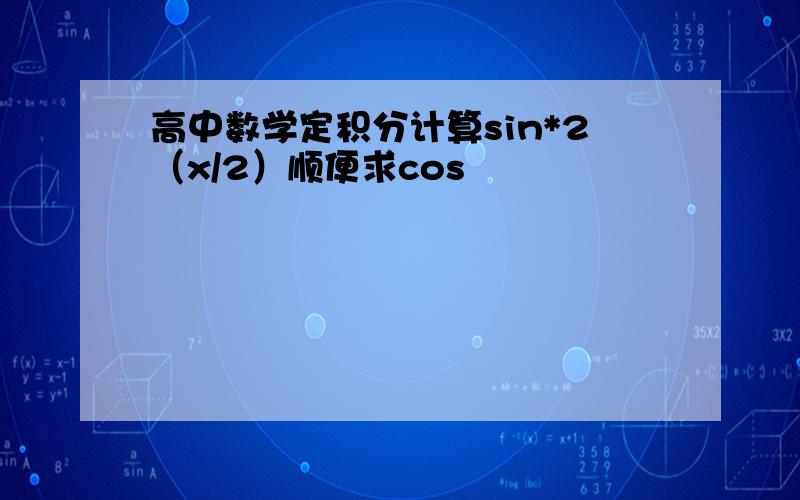 高中数学定积分计算sin*2（x/2）顺便求cos