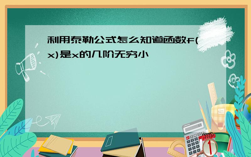 利用泰勒公式怎么知道函数f(x)是x的几阶无穷小