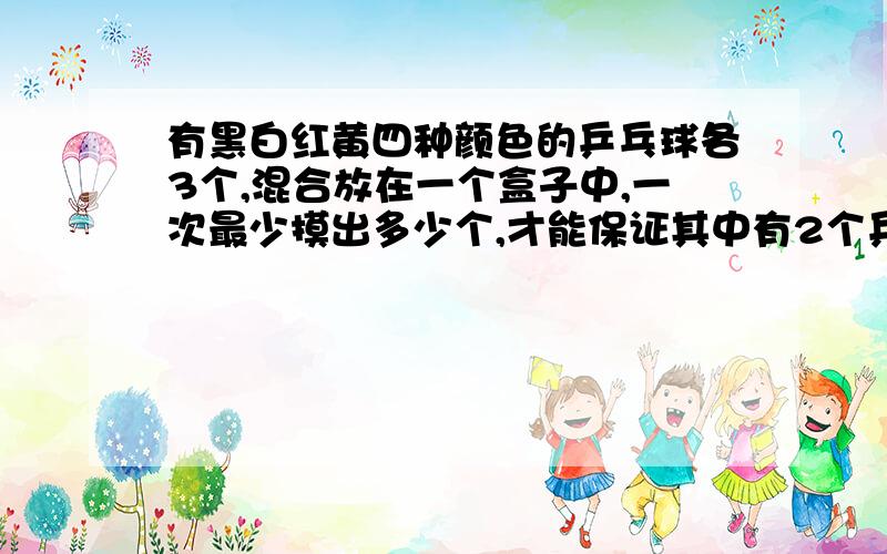 有黑白红黄四种颜色的乒乓球各3个,混合放在一个盒子中,一次最少摸出多少个,才能保证其中有2个乒乓球是