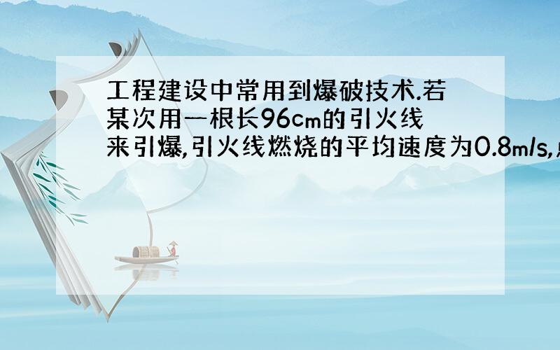 工程建设中常用到爆破技术.若某次用一根长96cm的引火线来引爆,引火线燃烧的平均速度为0.8m/s,点火者点着引火线后,