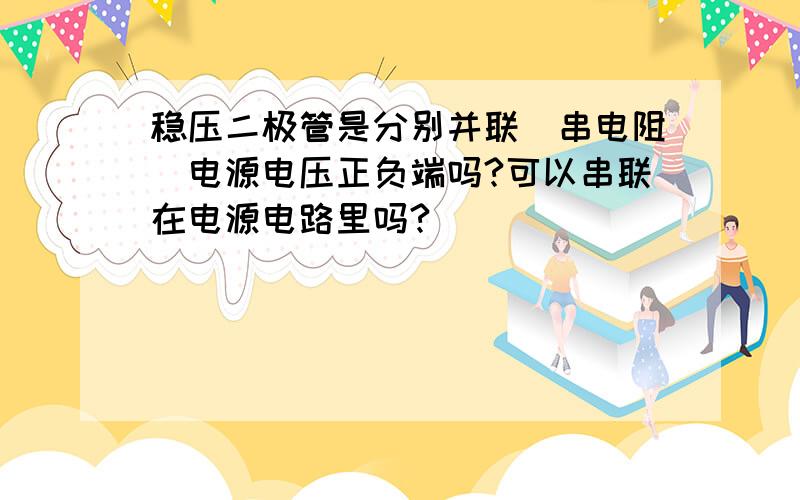 稳压二极管是分别并联（串电阻）电源电压正负端吗?可以串联在电源电路里吗?