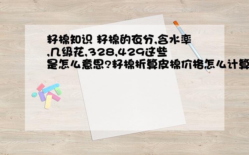 籽棉知识 籽棉的衣分,含水率,几级花,328,429这些是怎么意思?籽棉折算皮棉价格怎么计算,