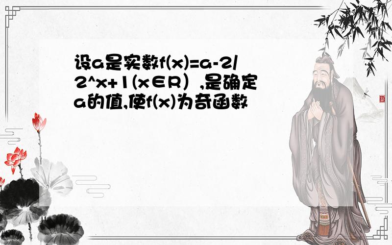 设a是实数f(x)=a-2/2^x+1(x∈R）,是确定a的值,使f(x)为奇函数