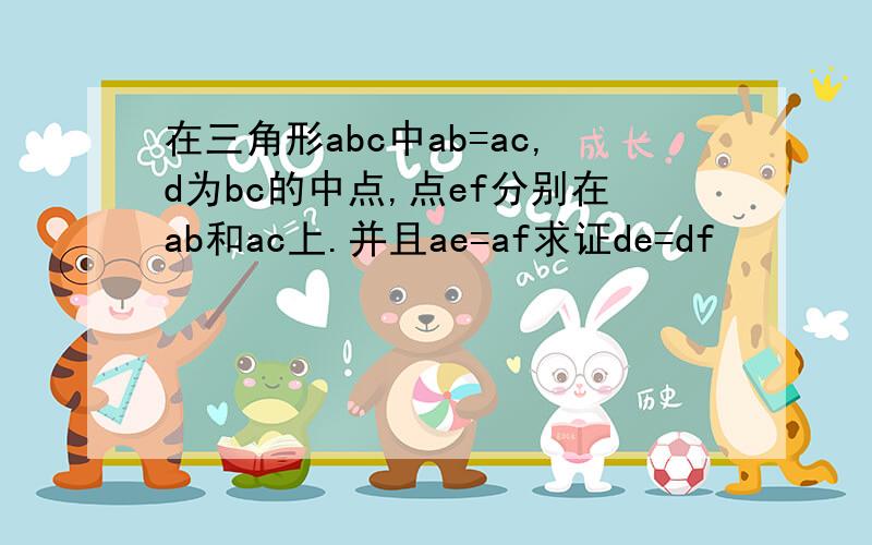 在三角形abc中ab=ac,d为bc的中点,点ef分别在ab和ac上.并且ae=af求证de=df