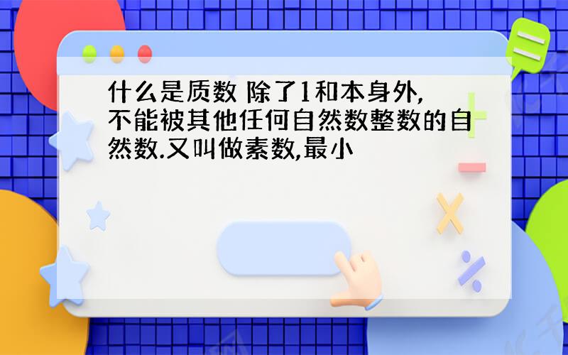 什么是质数 除了1和本身外,不能被其他任何自然数整数的自然数.又叫做素数,最小