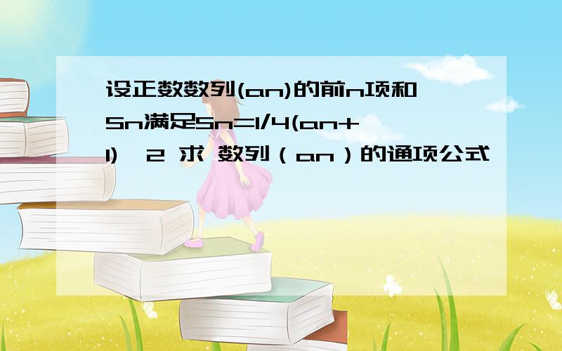 设正数数列(an)的前n项和Sn满足Sn=1/4(an+1)^2 求 数列（an）的通项公式