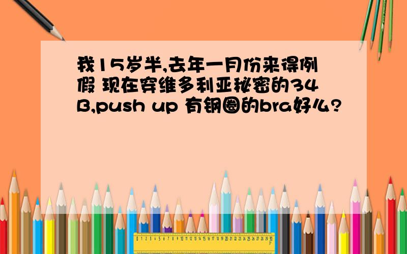 我15岁半,去年一月份来得例假 现在穿维多利亚秘密的34B,push up 有钢圈的bra好么?