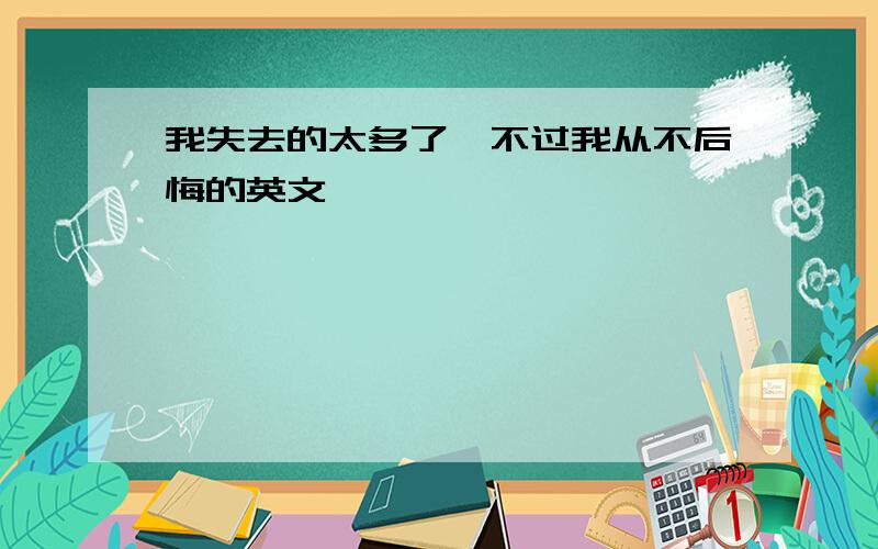 我失去的太多了,不过我从不后悔的英文