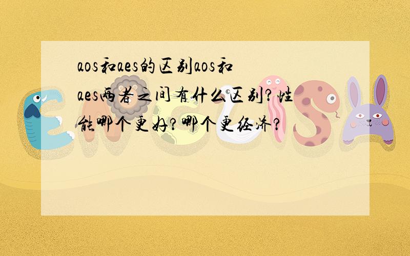 aos和aes的区别aos和aes两者之间有什么区别?性能哪个更好?哪个更经济?