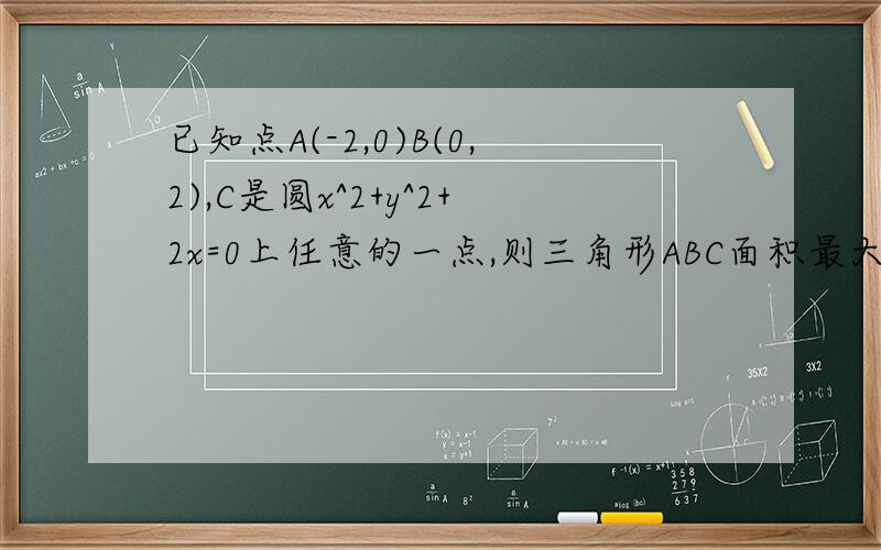 已知点A(-2,0)B(0,2),C是圆x^2+y^2+2x=0上任意的一点,则三角形ABC面积最大值为?